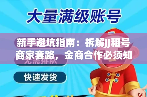 新手避坑指南：拆解JJ租号商家套路，金商合作必须知道的潜规则