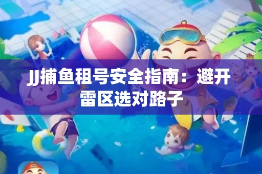 JJ捕鱼租号安全指南：避开雷区选对路子
