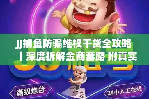JJ捕鱼防骗维权干货全攻略｜深度拆解金商套路 附真实操作案例