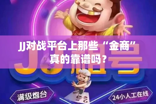 JJ对战平台上那些“金商”真的靠谱吗？
